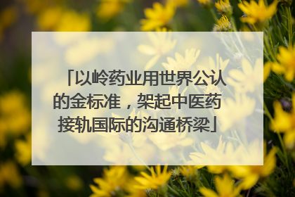 以岭药业用世界公认的金标准，架起中医药接轨国际的沟通桥梁